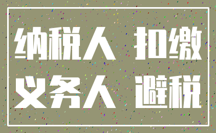 纳税人 扣缴_义务人 避税