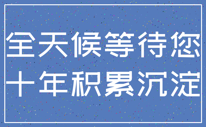 全天候等待您_十年积累沉淀