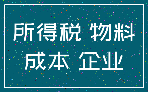 所得税 物料_成本 企业