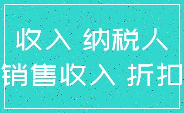 收入 纳税人_销售收入 折扣