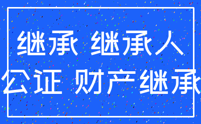 继承 继承人_公证 财产继承