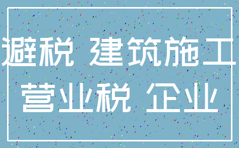 避税 建筑施工_营业税 企业