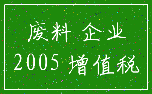 废料 企业_2005 增值税