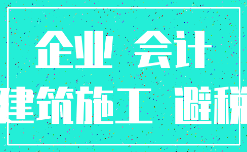 企业 会计_建筑施工 避税