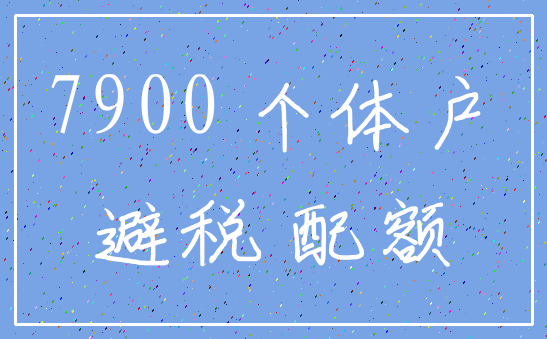 7900 个体户_避税 配额