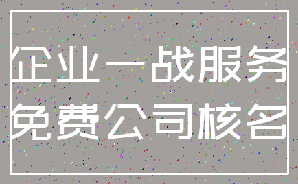 企业一战服务_免费公司核名