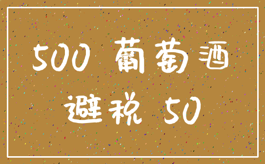 500 葡萄酒_避税 50