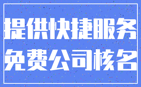 提供快捷服务_免费公司核名