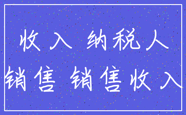 收入 纳税人_销售 销售收入