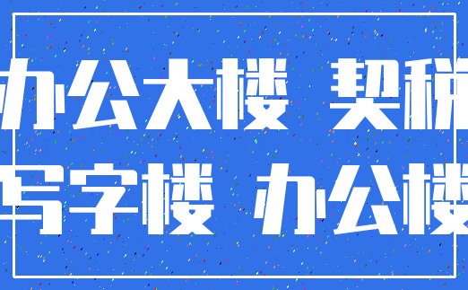 办公大楼 契税_写字楼 办公楼