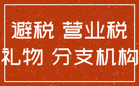 避税 营业税_礼物 分支机构