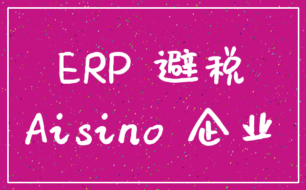 ERP 避税_Aisino 企业