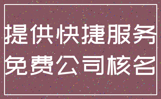 提供快捷服务_免费公司核名