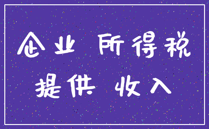 企业 所得税_提供 收入