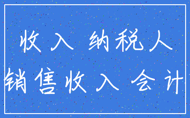 收入 纳税人_销售收入 会计