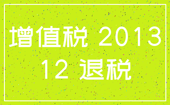 增值税 2013_12 退税