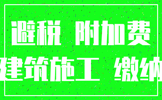 避税 附加费_建筑施工 缴纳