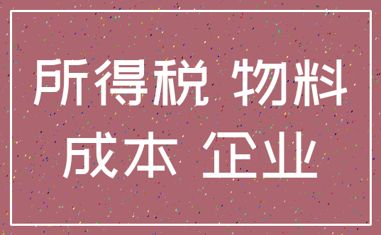 所得税 物料_成本 企业