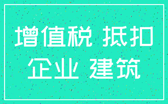 增值税 抵扣_企业 建筑