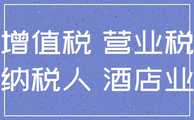 增值税 营业税_纳税人 酒店业