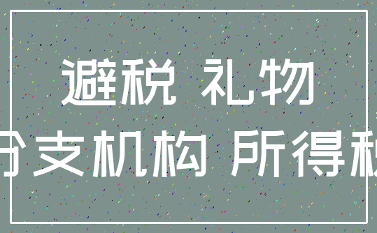 避税 礼物_分支机构 所得税