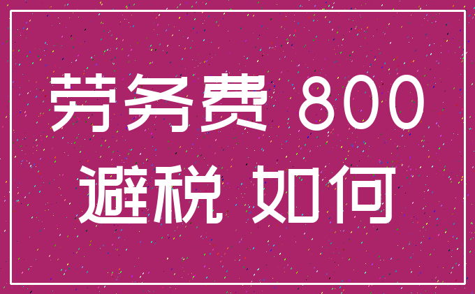 劳务费 800_避税 如何