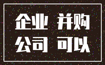 企业 并购_公司 可以