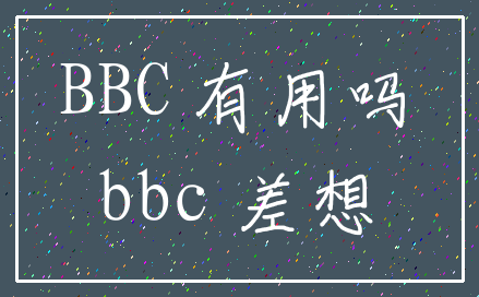 BBC 有用吗_bbc 差想