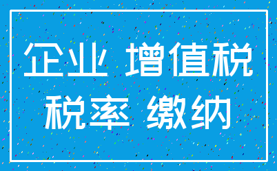 企业 增值税_税率 缴纳