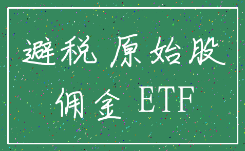 避税 原始股_佣金 ETF