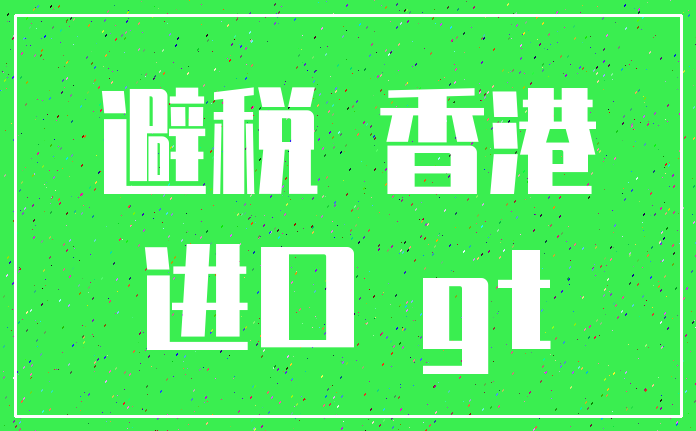 避税 香港_进口 gt