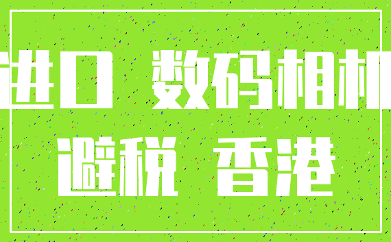 进口 数码相机_避税 香港