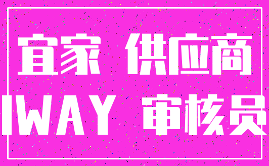 宜家 供应商_IWAY 审核员