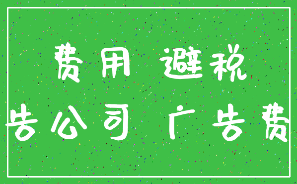 费用 避税_广告公司 广告费用