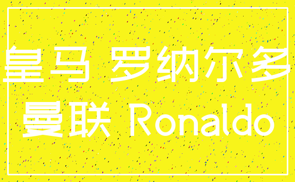 皇马 罗纳尔多_曼联 Ronaldo