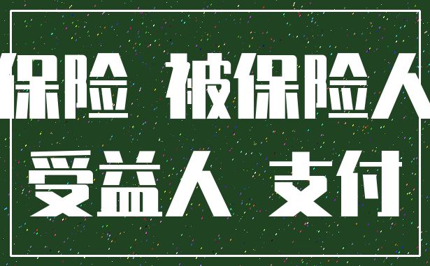 保险 被保险人_受益人 支付