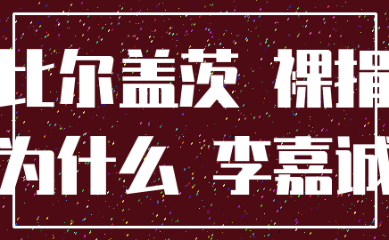 比尔盖茨 裸捐_为什么 李嘉诚