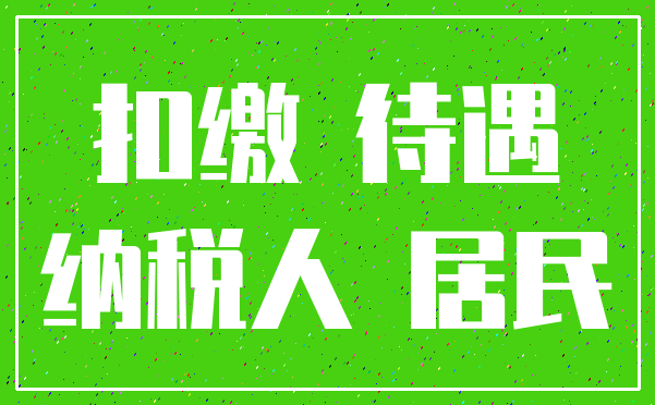 扣缴 待遇_纳税人 居民