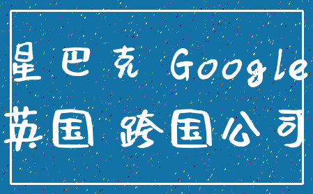 星巴克 Google_英国 跨国公司