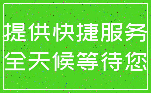 提供快捷服务_全天候等待您