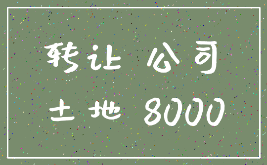 转让 公司_土地 8000