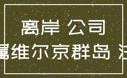 离岸 公司_英属维尔京群岛 注册