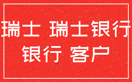 瑞士 瑞士银行_银行 客户