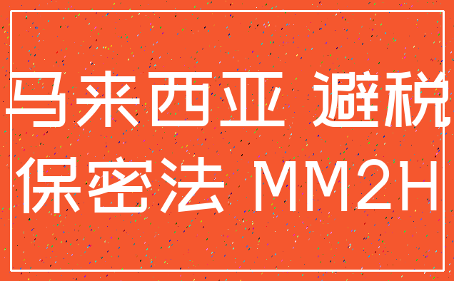 马来西亚 避税_保密法 MM2H