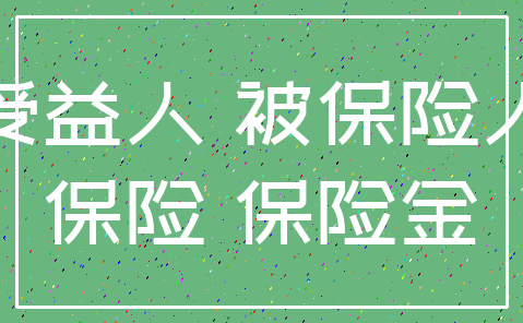 受益人 被保险人_保险 保险金