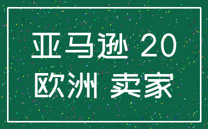 亚马逊 20_欧洲 卖家