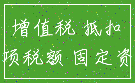 增值税 抵扣_进项税额 固定资产