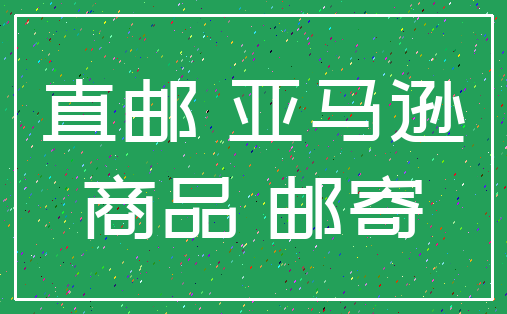 直邮 亚马逊_商品 邮寄