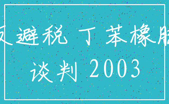 反避税 丁苯橡胶_谈判 2003