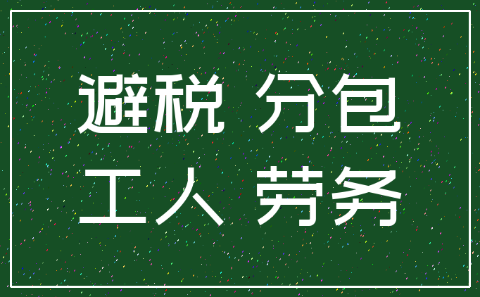 避税 分包_工人 劳务